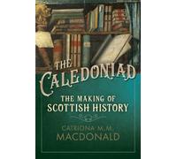 The Caledoniad : The Making of Scottish History