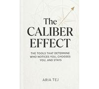 The Caliber Effect: The Tools That Determine Who Notices You, Chooses You, and Stays (Aria Tej)