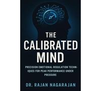 The Calibrated Mind: Precision Emotional Regulation Techniques for Peak Performance Under Pressure