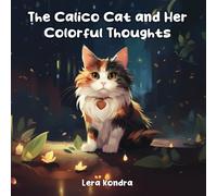 The Calico Cat and Her Colorful Thoughts: Colorful Childrens Book About Cats for Ages 5-8. Calico Cat Book.