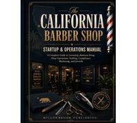The California Barber Shop Startup & Operations Manual: A Complete Guide to Licensing, Business Setup, Shop Operations, Staffing, Compliance, Marketing, and Growth