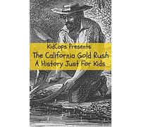 The California Gold Rush: A History Just For Kids