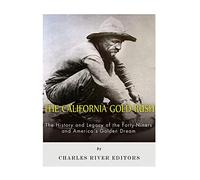 The California Gold Rush: The History and Legacy of the Forty-Niners and America's Golden Dream