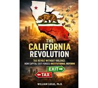 THE CALIFORNIA REVOLUTION: Tax Revolt Without Violence: How Capital Exit Forces Institutional Reform (The Future of America Series.)