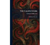 The Caliph Stork: A Burletta in Three Acts