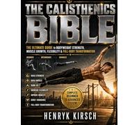 The Calisthenics Bible: The Ultimate Guide to Bodyweight Strength, Muscle Growth, Flexibility & Full-Body Transformation