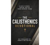 The Calisthenics Devotional: A 40 Day Christian Devotional for Calisthenics Athletes, Bodyweight Fitness Enthusiasts, and Street Workout Practitioners ... Resilience, and Faith Through God's Word