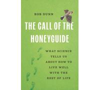 The Call of the Honeyguide : What Science Tells Us about How to Live Well with the Rest of Life