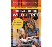 The Call of the Wild and Free: Reclaiming the Wonder in Your Child's Education