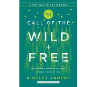 The Call of the Wild and Free: Reclaiming the Wonder in Your Child's Education, A New Way to Homeschool (Wild and Free)