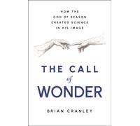 The Call of Wonder : How the God of Reason Created Science in His Image