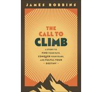 The Call to Climb: Find Your Path, Conquer Your Fears, and Fulfill Your Destiny