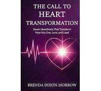 The Call to Heart Transformation Seven Heartbeats: That Transform How You Live, Love and Lead