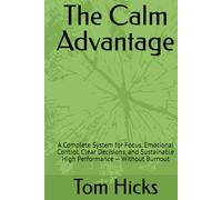The Calm Advantage: A Complete System for Focus, Emotional Control, Clear Decisions, and Sustainable High Performance - Without Burnout