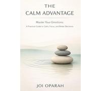 The Calm Advantage: A Practical Guide to Calm, Focus, and Better Decisions