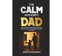 The Calm Authority Dad: How to Be Firm Without Yelling, Respected Without Control, and Confident in Your Role as a Father (The Confident Dad Series)