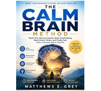 The Calm Brain Method: Reset Your Nervous System, Quiet Overthinking, Beat Chronic Stress, and Finally Feel Calm, Focused, and in Control
