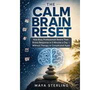 The Calm Brain Reset: How Busy Professionals Rewire Their Stress Response in 5 Minutes a Day - Without Therapy or Complicated Apps