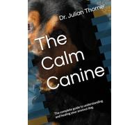 The Calm Canine: The complete guide to understanding and healing your anxious dog.