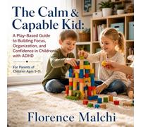 The Calm & Capable Kid: A Play-Based Guide to Building Focus, Organization, and Confidence in Children with ADHD (For Parents of Children Ages 5-11)