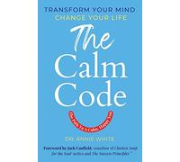 The Calm Code: Six Weeks To A Calmer, Happier You: Transform Your Mind, Change Your Life
