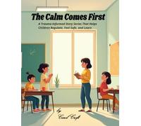 The Calm Comes First: A Trauma-Informed Story Series That Helps Children Regulate, Feel Safe, and Learn.