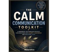 The Calm Communication Toolkit: A Practical Workbook for Difficult Conversations, Emotional Regulation, Healthy Boundaries, and Conflict De-Escalation