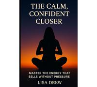The Calm, Confident Closer: Master the Energy That Sells Without Pressure