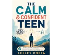 The Calm & Confident Teen: A Practical Guide to Overcoming Anxiety, Breaking the Overthinking Cycle, Managing Stress, and Building Self-Belief