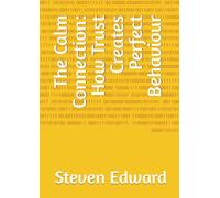 The Calm Connection: How Trust Creates Perfect Behaviour (Dog Training Collection)