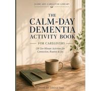 The Calm-Day Dementia Activity Book for Caregivers: 120 Ten-Minute Activities for Connection, Routine & Joy