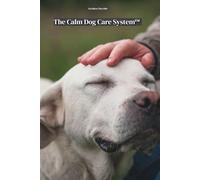 The Calm Dog Care System™: A guide to creating a peaceful, anxiety-friendly routine for your dog: 1