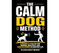 The Calm Dog Method: A Practical Guide to Stopping Reactivity, Barking, and Over-Excitement in Everyday Life (The Calm Dog Series)
