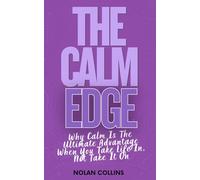 The Calm Edge: Why Calm Is the Ultimate Advantage When You Take Life In, Not Take It On (The Calm Edge™ Trilogy)