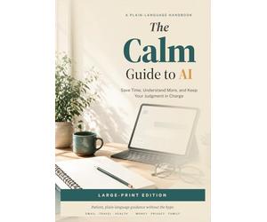 The Calm Guide to AI: Save Time, Understand More, and Keep Your Judgment in Charge
