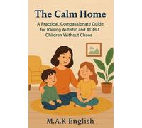 The Calm Home: A Practical, Compassionate Guide to Raising Autistic and ADHD Children Without Chaos (Neurodiversity Self-Help series)