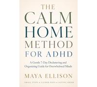 The Calm Home Method for ADHD: A Gentle 7-Day Decluttering and Organizing Guide for Overwhelmed Minds