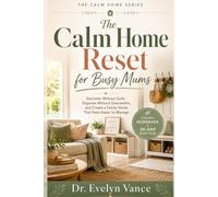 The Calm Home Reset for Busy Mums: Declutter Without Guilt, Organise Without Overwhelm, and Create a Family Home That Feels Easier to Manage (The Calm Home Series)