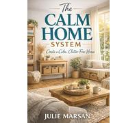 The Calm Home System: Practical Decluttering and Home Organization Habits to Create Lasting Order