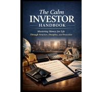 The Calm Investor HandBook: Building Financial Strength Through Discipline, Risk Management, and Smart Capital Allocation