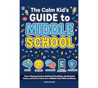 The Calm Kid's Guide to Middle School: How to Manage Anxiety, Build Real Friendships, Handle Social Drama, and Survive Every Year of Middle School With Confidence