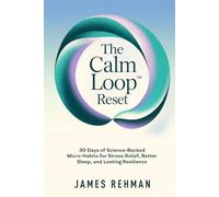 THE CALM LOOP RESET: 30 Days of Science-Backed Micro-Habits for Stress Relief, Better Sleep, and Lasting Resilience