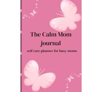 The Calm Mom Journal: A Simple Self Care Planner for Busy Mothers to Reduce Stress and Feel Happier Evrey Day: Daily Prompts for Mental Wellness, Gratitude and Balance