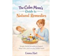 The Calm Mom’s Guide to Natural Remedies: Simple, Gentle Remedies to Support Sleep, Calm, and Everyday Toddler Health (The Calm Mom Series)