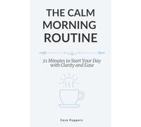 The Calm Morning Routine: 21 Minute to Start Your Day with Clarity and Ease