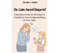 The Calm Parent Blueprint: 5 Minutes a Day for 30 Days to Transform Your Understanding of Your Teen