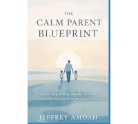 The Calm Parent Blueprint: How to Stop Yelling, Handle Tantrums, and Build a Peaceful Home You Actually Enjoy (parenting book)