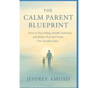 The Calm Parent Blueprint: "How to Stop Yelling, Handle Tantrums, and Build a Peaceful Home You Actually Enjoy" (parenting book)