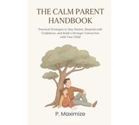 The Calm Parent Handbook: Practical Strategies to Stay Patient, Respond with Confidence, and Build a Stronger Connection with Your Child: 2 (The Better Parenting Series)