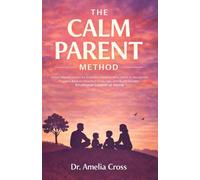 THE CALM PARENT METHOD: Anger Management for Explosive Parents Who Want to Recognize Triggers, Reduce Reactive Outbursts, and Build Steadier Emotional Control at Home